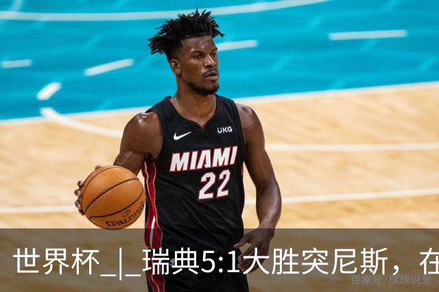 世界杯 | 瑞典5:1大胜突尼斯，在“死亡之组”占先机